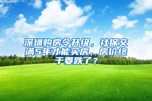 深圳购房令升级，社保交满5年才能买房，房价终于要跌了？