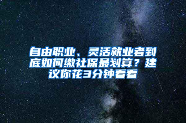 自由职业、灵活就业者到底如何缴社保最划算？建议你花3分钟看看