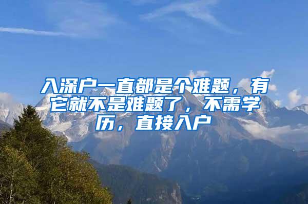 入深户一直都是个难题，有它就不是难题了，不需学历，直接入户