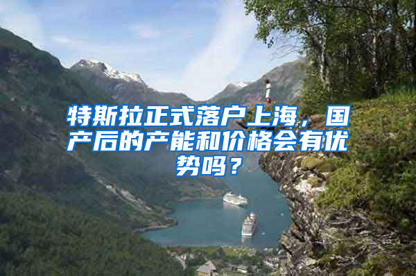 特斯拉正式落户上海，国产后的产能和价格会有优势吗？