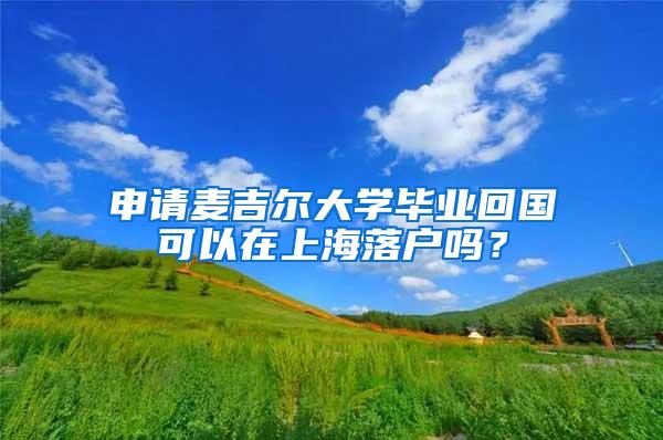 申请麦吉尔大学毕业回国可以在上海落户吗？