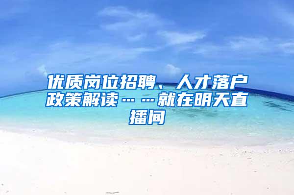 优质岗位招聘、人才落户政策解读……就在明天直播间