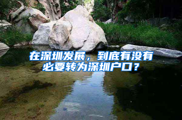 在深圳发展，到底有没有必要转为深圳户口？