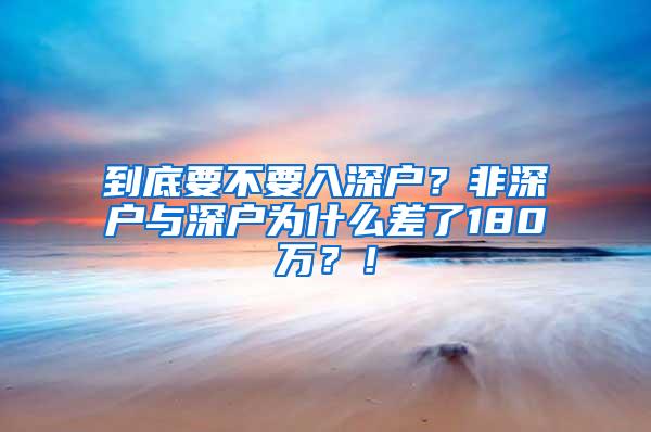 到底要不要入深户？非深户与深户为什么差了180万？！