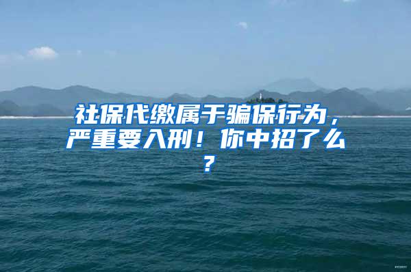 社保代缴属于骗保行为，严重要入刑！你中招了么？