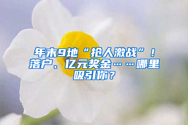 年末9地“抢人激战”！落户、亿元奖金……哪里吸引你？