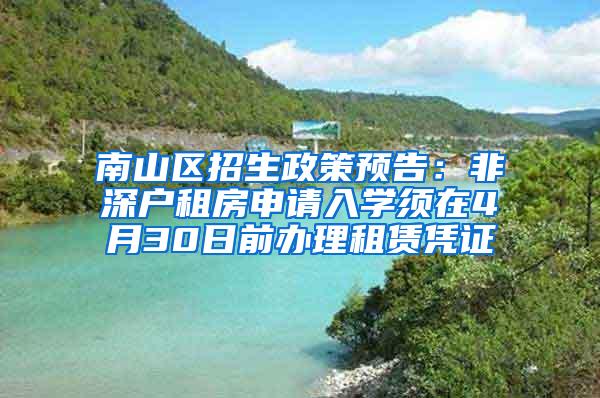 南山区招生政策预告：非深户租房申请入学须在4月30日前办理租赁凭证