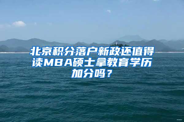 北京积分落户新政还值得读MBA硕士拿教育学历加分吗？