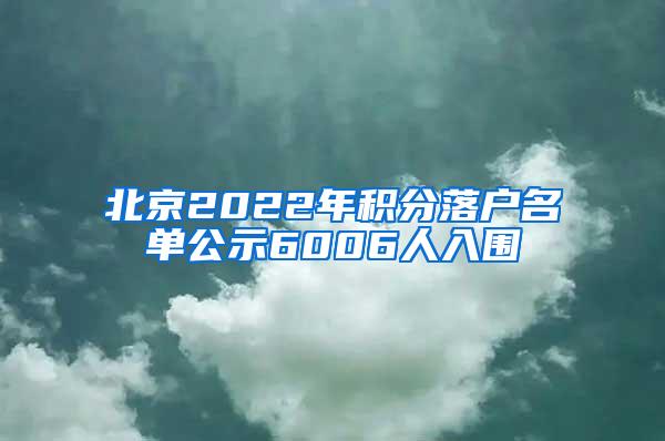 北京2022年积分落户名单公示6006人入围