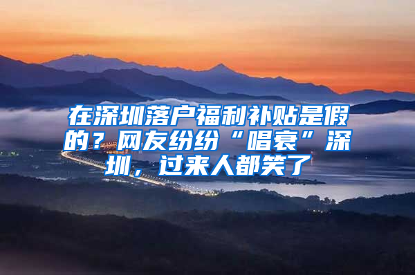 在深圳落户福利补贴是假的？网友纷纷“唱衰”深圳，过来人都笑了