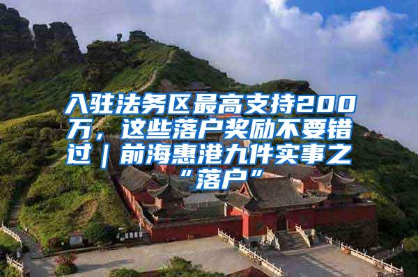 入驻法务区最高支持200万，这些落户奖励不要错过｜前海惠港九件实事之“落户”