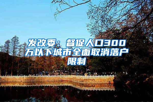 发改委：督促人口300万以下城市全面取消落户限制