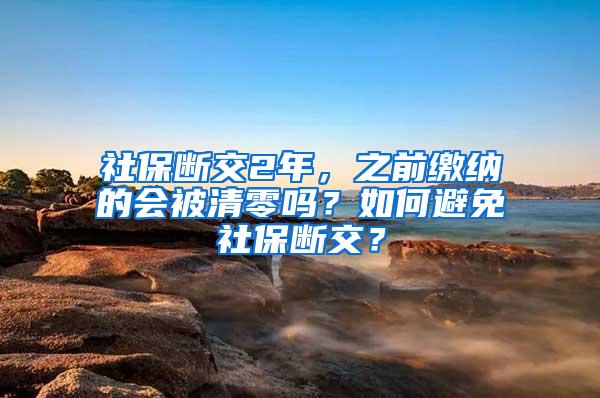 社保断交2年，之前缴纳的会被清零吗？如何避免社保断交？