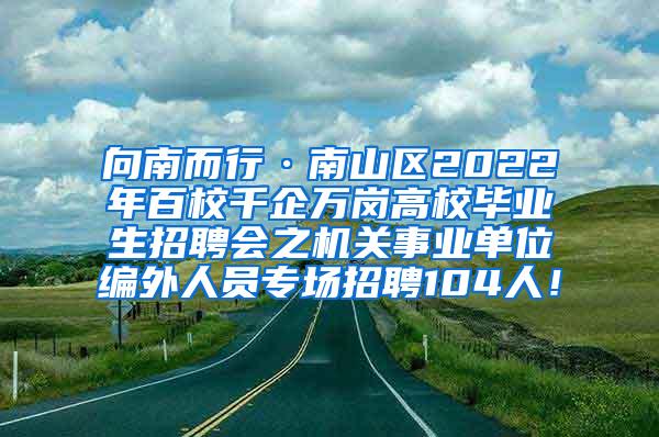 向南而行·南山区2022年百校千企万岗高校毕业生招聘会之机关事业单位编外人员专场招聘104人！