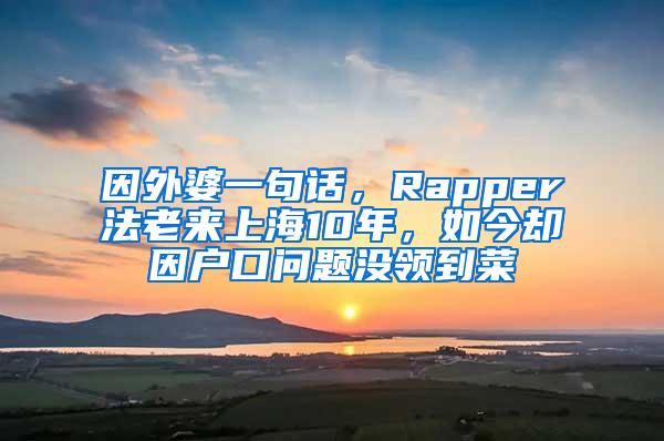 因外婆一句话，Rapper法老来上海10年，如今却因户口问题没领到菜