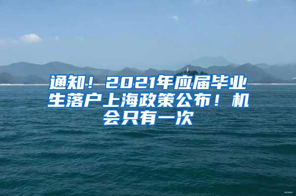 通知！2021年应届毕业生落户上海政策公布！机会只有一次