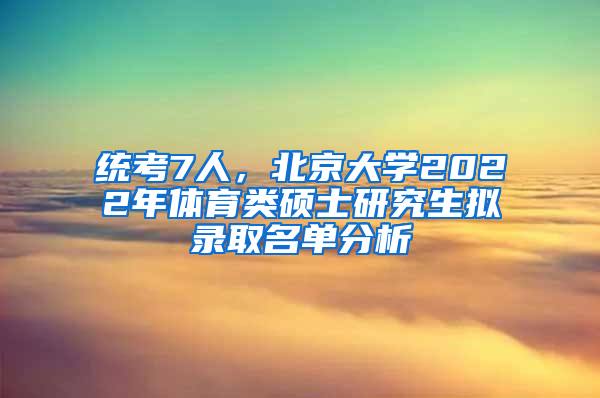 统考7人，北京大学2022年体育类硕士研究生拟录取名单分析