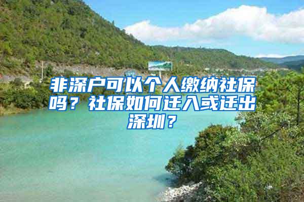 非深户可以个人缴纳社保吗？社保如何迁入或迁出深圳？