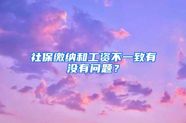 社保缴纳和工资不一致有没有问题？