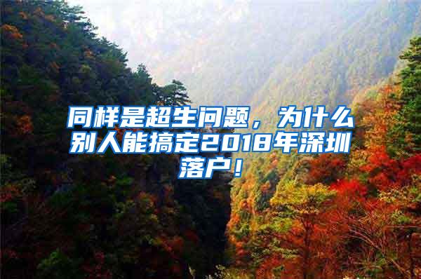 同样是超生问题，为什么别人能搞定2018年深圳落户！