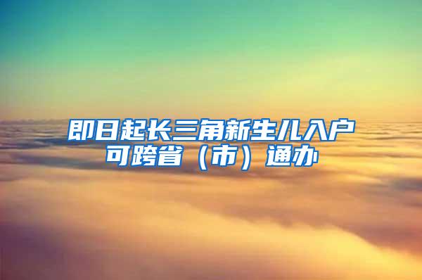 即日起长三角新生儿入户可跨省（市）通办