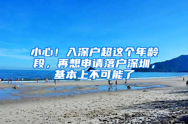 小心！入深户超这个年龄段，再想申请落户深圳，基本上不可能了