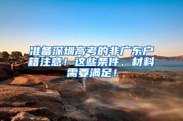 准备深圳高考的非广东户籍注意！这些条件、材料需要满足！