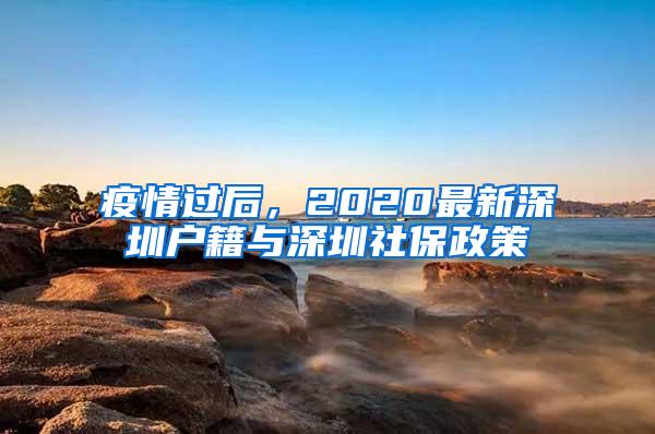 疫情过后，2020最新深圳户籍与深圳社保政策