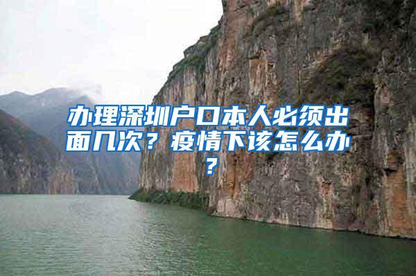 办理深圳户口本人必须出面几次？疫情下该怎么办？