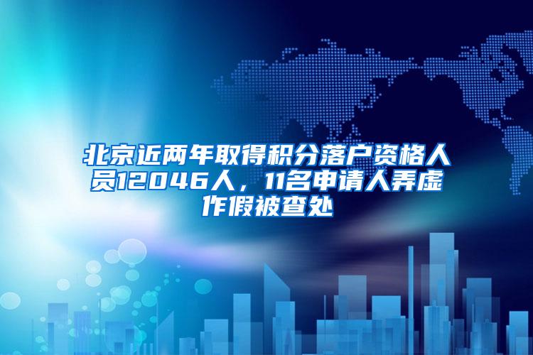 北京近两年取得积分落户资格人员12046人，11名申请人弄虚作假被查处