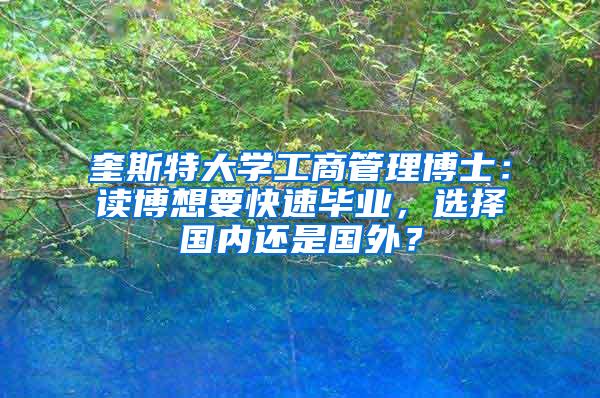 奎斯特大学工商管理博士：读博想要快速毕业，选择国内还是国外？