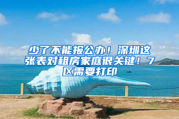 少了不能报公办！深圳这张表对租房家庭很关键！7区需要打印