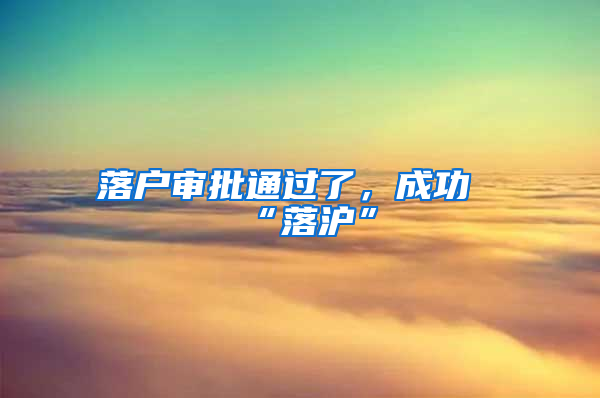 落户审批通过了，成功“落沪”