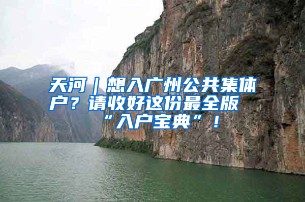 天河｜想入广州公共集体户？请收好这份最全版“入户宝典”！