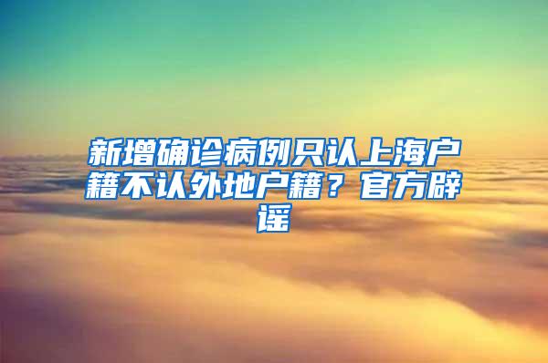 新增确诊病例只认上海户籍不认外地户籍？官方辟谣