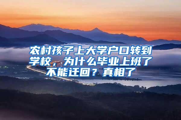 农村孩子上大学户口转到学校，为什么毕业上班了不能迁回？真相了