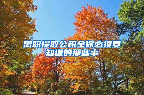 离职提取公积金你必须要知道的那些事