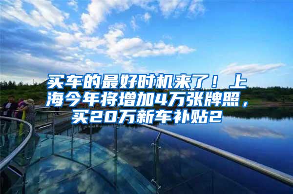 买车的最好时机来了！上海今年将增加4万张牌照，买20万新车补贴2