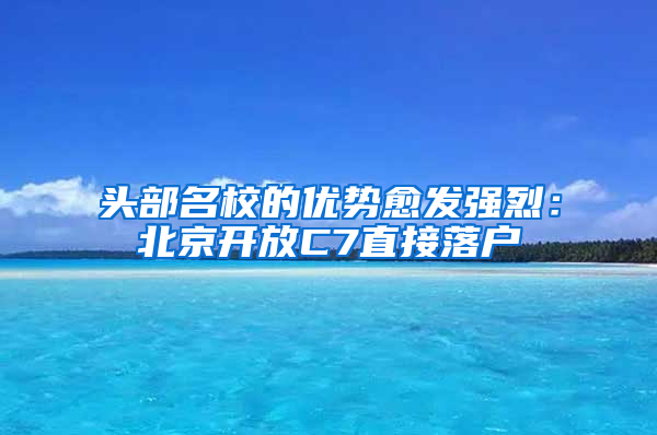 头部名校的优势愈发强烈：北京开放C7直接落户