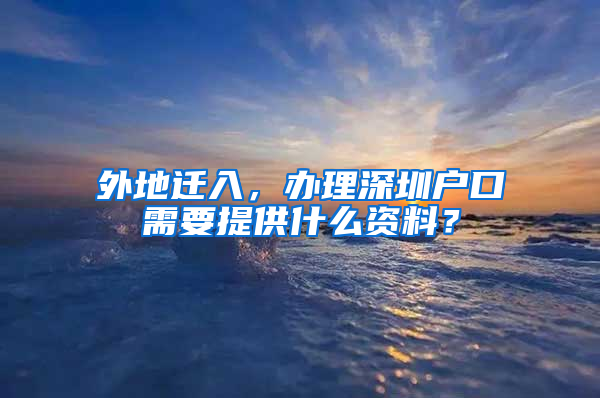 外地迁入，办理深圳户口需要提供什么资料？