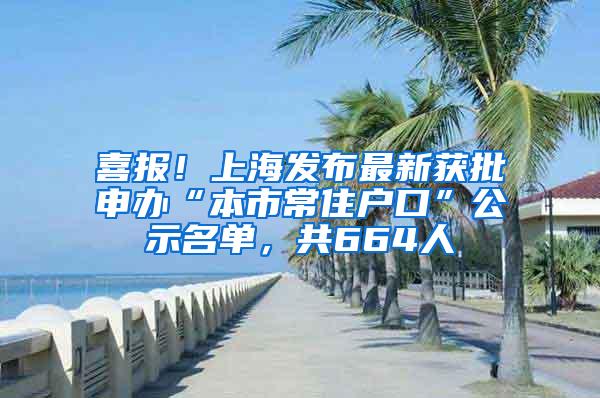 喜报！上海发布最新获批申办“本市常住户口”公示名单，共664人