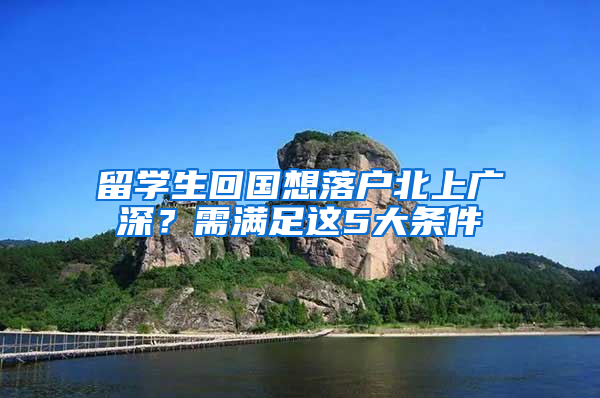 留学生回国想落户北上广深？需满足这5大条件