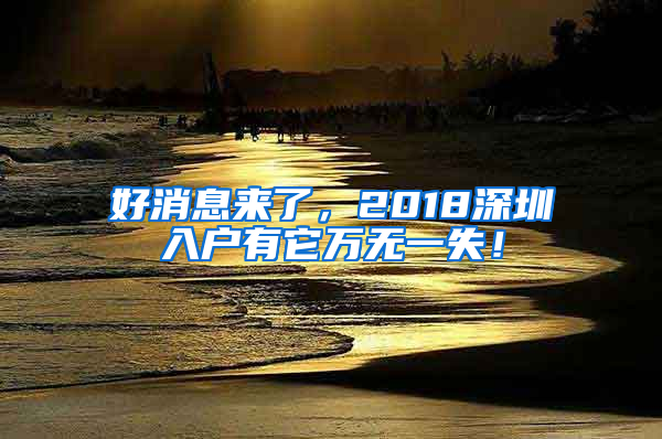 好消息来了，2018深圳入户有它万无一失！