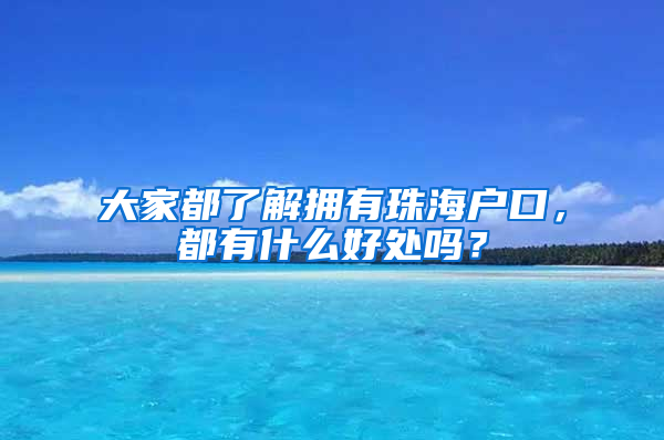 大家都了解拥有珠海户口，都有什么好处吗？