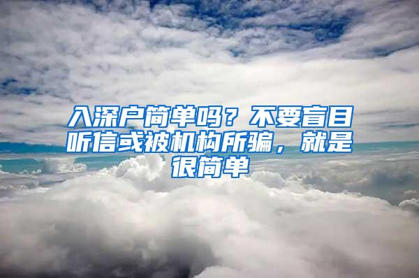 入深户简单吗？不要盲目听信或被机构所骗，就是很简单