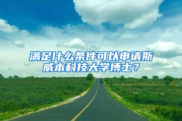 满足什么条件可以申请斯威本科技大学博士？