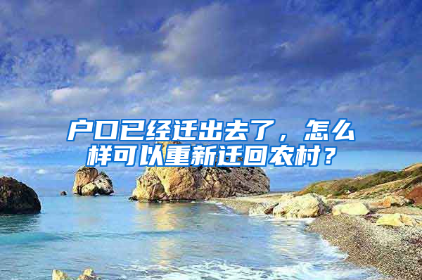 户口已经迁出去了，怎么样可以重新迁回农村？