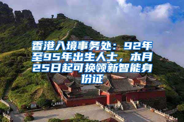 香港入境事务处：92年至95年出生人士，本月25日起可换领新智能身份证