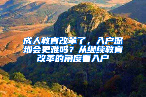 成人教育改革了，入户深圳会更难吗？从继续教育改革的角度看入户