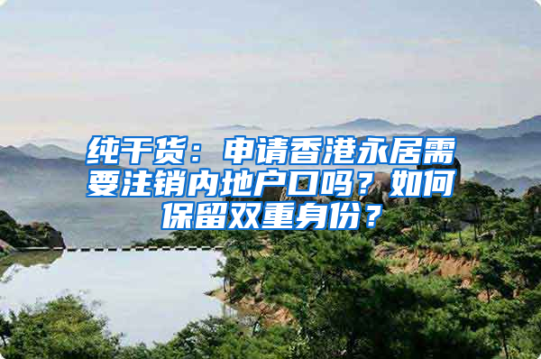 纯干货：申请香港永居需要注销内地户口吗？如何保留双重身份？